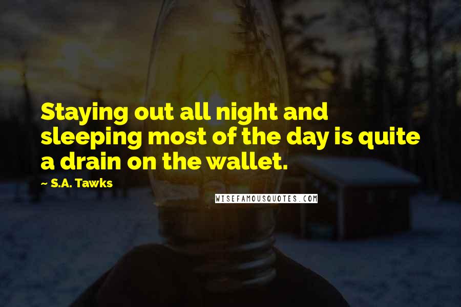 S.A. Tawks Quotes: Staying out all night and sleeping most of the day is quite a drain on the wallet.