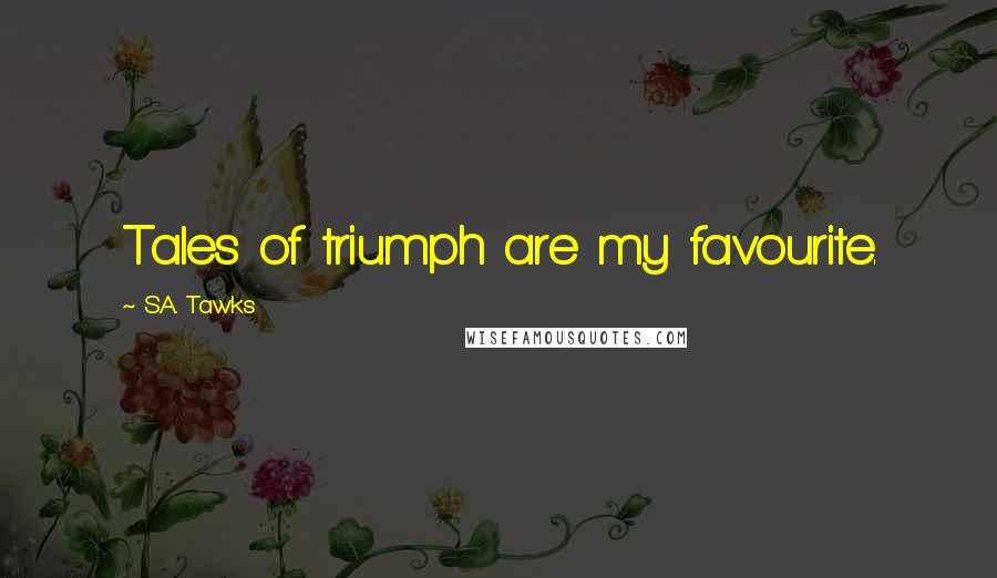 S.A. Tawks Quotes: Tales of triumph are my favourite.