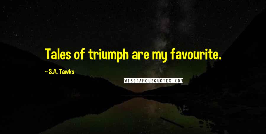 S.A. Tawks Quotes: Tales of triumph are my favourite.