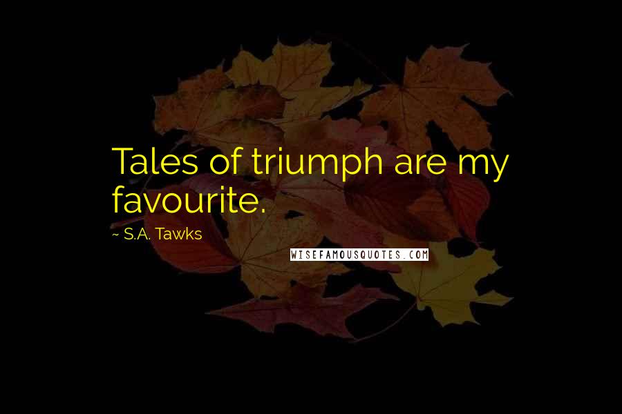 S.A. Tawks Quotes: Tales of triumph are my favourite.