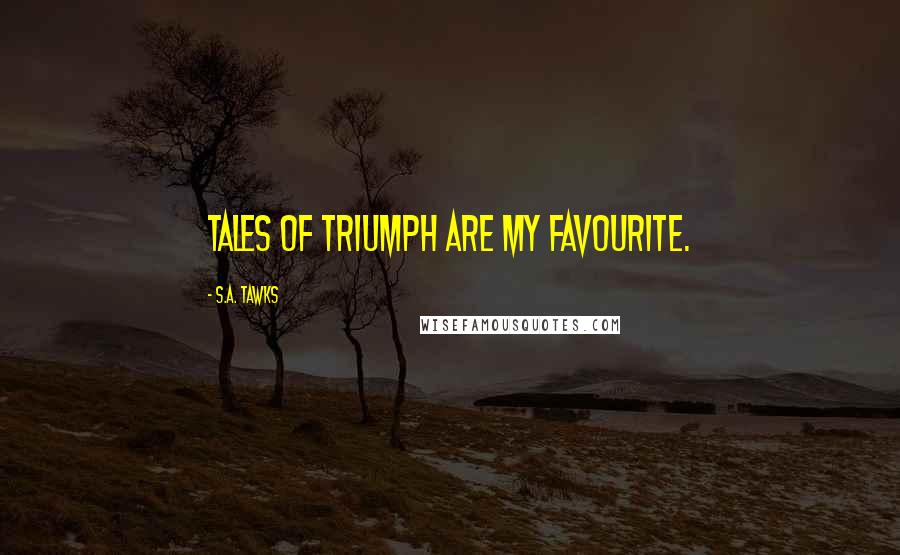 S.A. Tawks Quotes: Tales of triumph are my favourite.