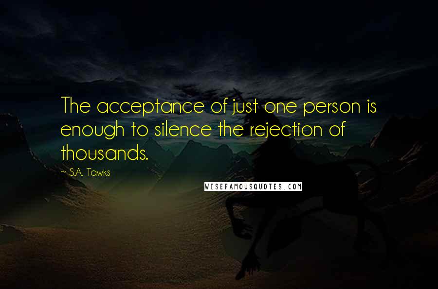 S.A. Tawks Quotes: The acceptance of just one person is enough to silence the rejection of thousands.