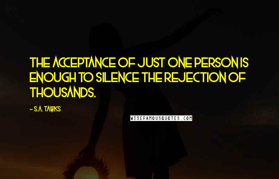 S.A. Tawks Quotes: The acceptance of just one person is enough to silence the rejection of thousands.