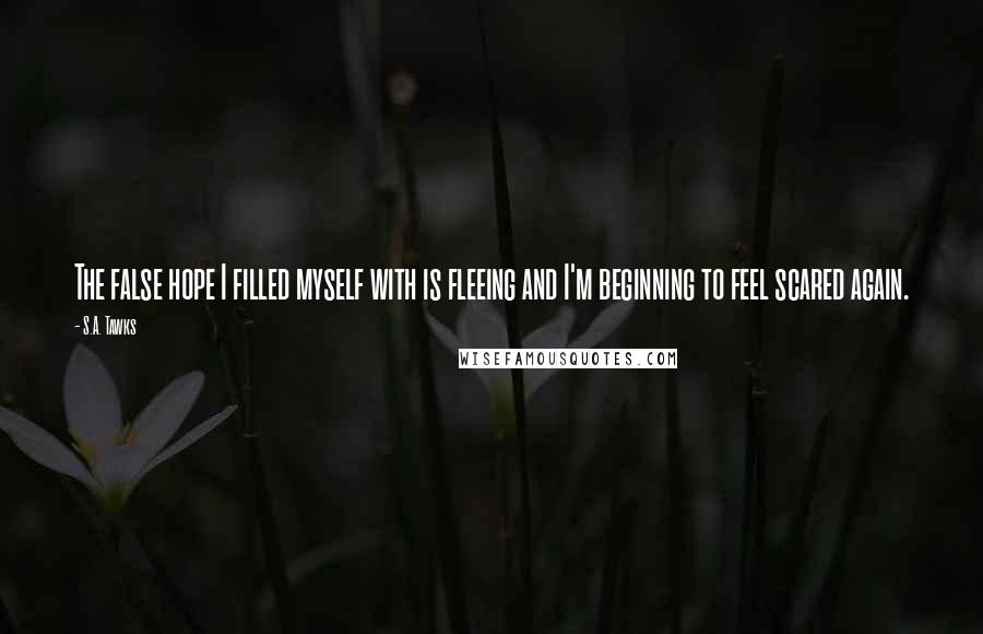 S.A. Tawks Quotes: The false hope I filled myself with is fleeing and I'm beginning to feel scared again.