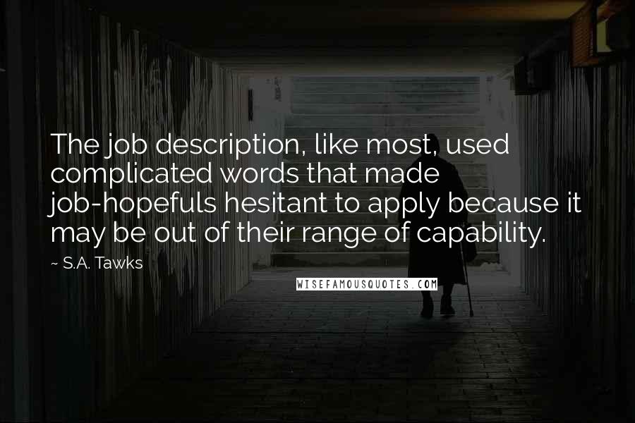 S.A. Tawks Quotes: The job description, like most, used complicated words that made job-hopefuls hesitant to apply because it may be out of their range of capability.