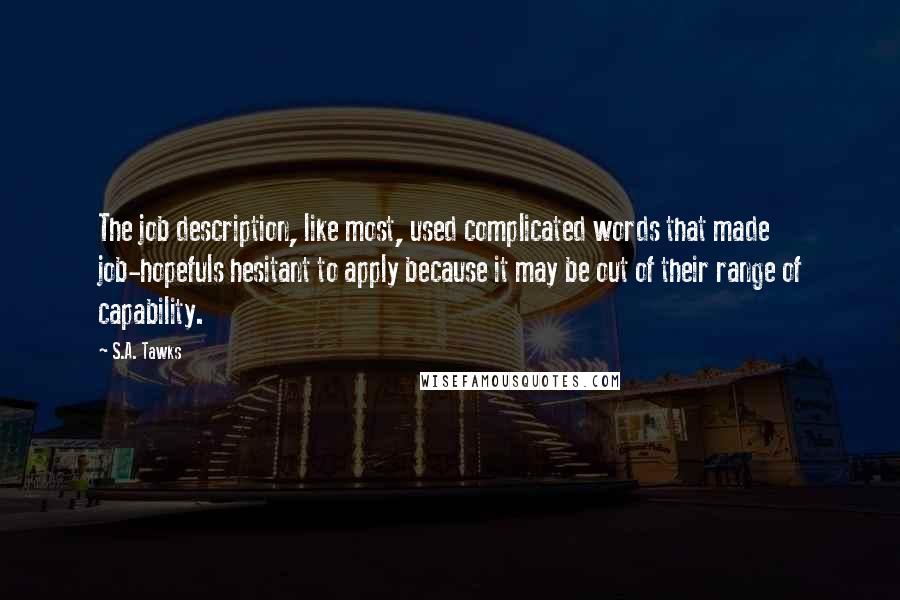 S.A. Tawks Quotes: The job description, like most, used complicated words that made job-hopefuls hesitant to apply because it may be out of their range of capability.