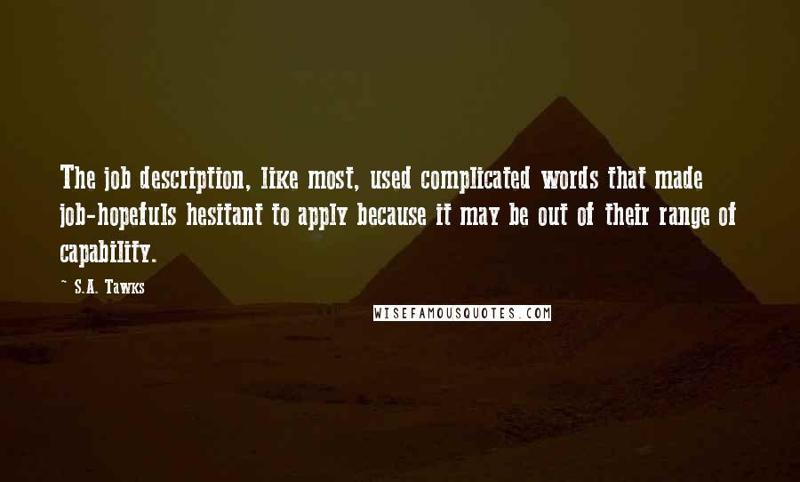 S.A. Tawks Quotes: The job description, like most, used complicated words that made job-hopefuls hesitant to apply because it may be out of their range of capability.