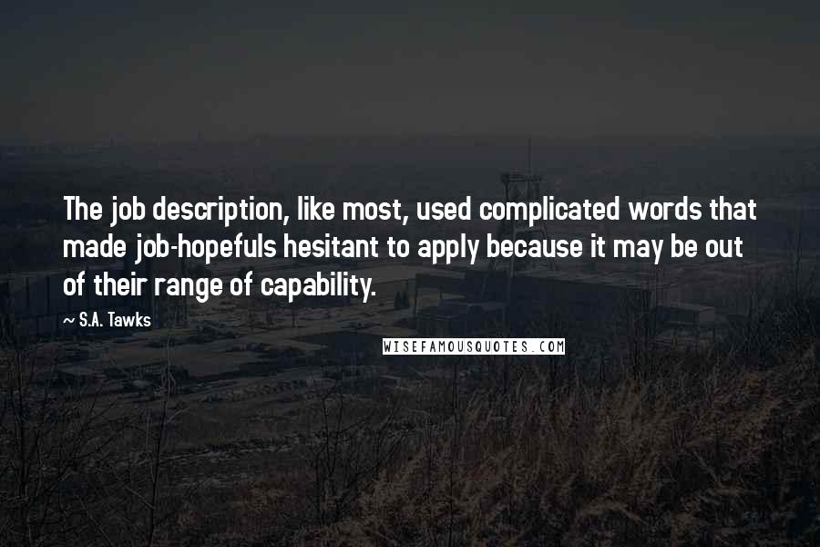 S.A. Tawks Quotes: The job description, like most, used complicated words that made job-hopefuls hesitant to apply because it may be out of their range of capability.