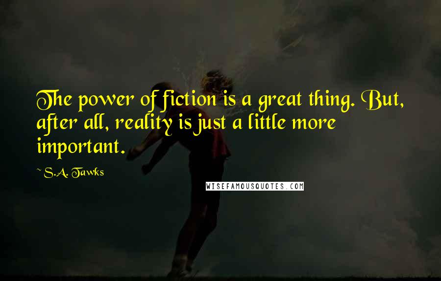 S.A. Tawks Quotes: The power of fiction is a great thing. But, after all, reality is just a little more important.