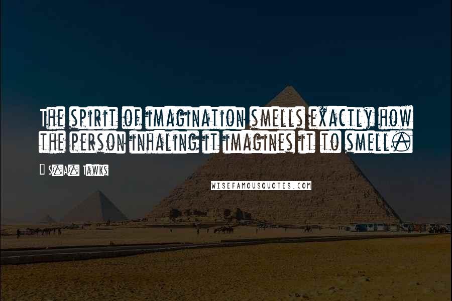 S.A. Tawks Quotes: The spirit of imagination smells exactly how the person inhaling it imagines it to smell.