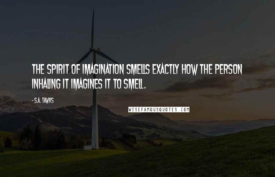 S.A. Tawks Quotes: The spirit of imagination smells exactly how the person inhaling it imagines it to smell.