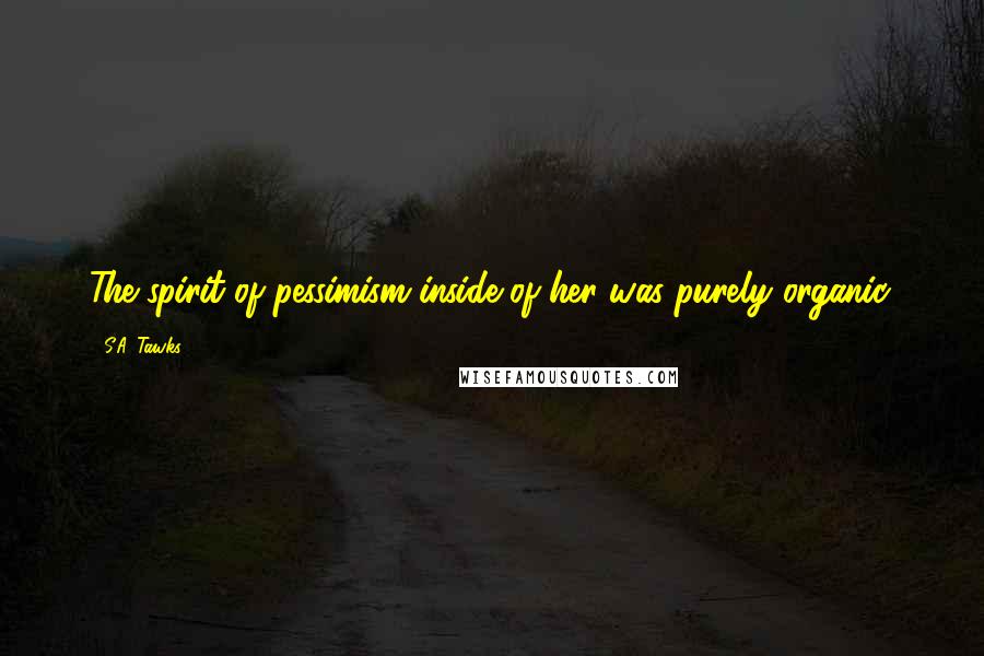 S.A. Tawks Quotes: The spirit of pessimism inside of her was purely organic.