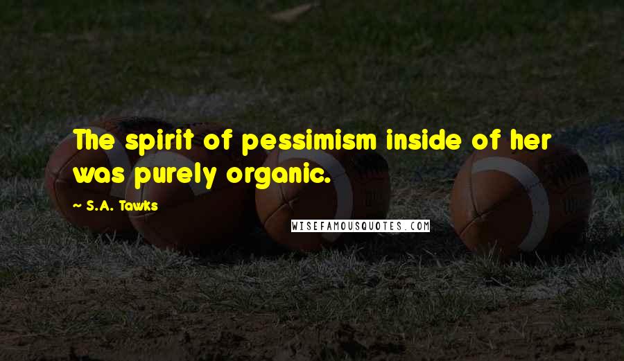S.A. Tawks Quotes: The spirit of pessimism inside of her was purely organic.