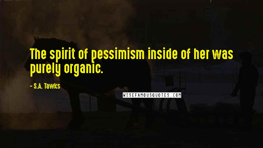 S.A. Tawks Quotes: The spirit of pessimism inside of her was purely organic.
