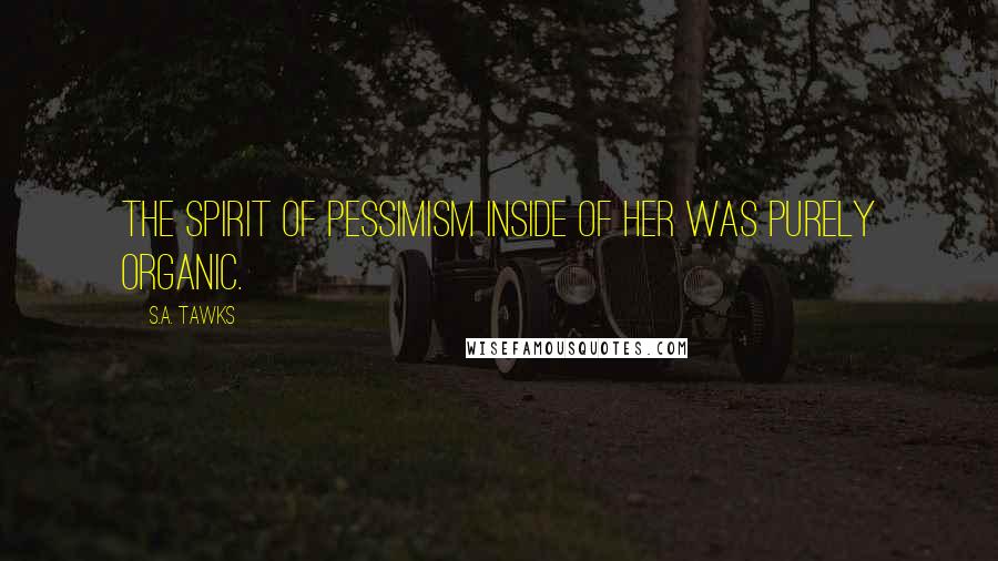 S.A. Tawks Quotes: The spirit of pessimism inside of her was purely organic.