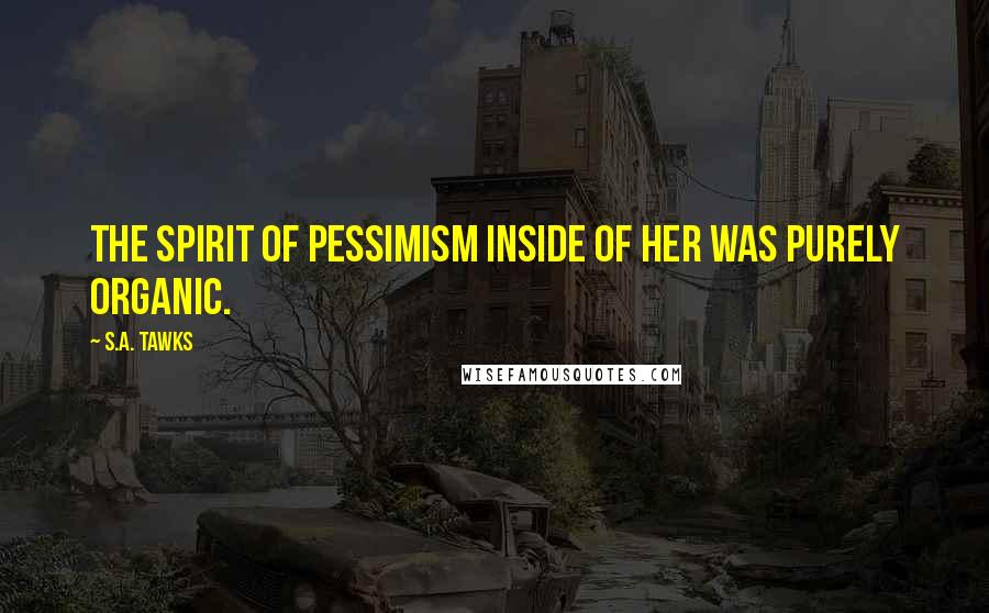 S.A. Tawks Quotes: The spirit of pessimism inside of her was purely organic.