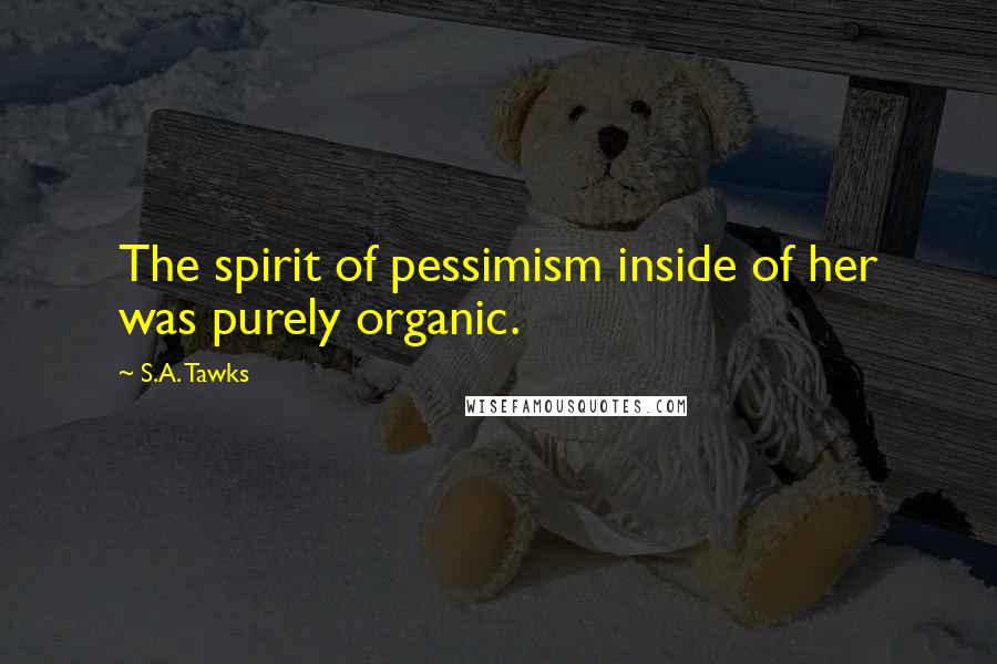 S.A. Tawks Quotes: The spirit of pessimism inside of her was purely organic.