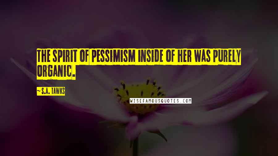 S.A. Tawks Quotes: The spirit of pessimism inside of her was purely organic.