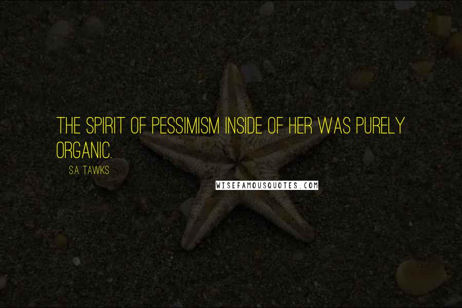 S.A. Tawks Quotes: The spirit of pessimism inside of her was purely organic.