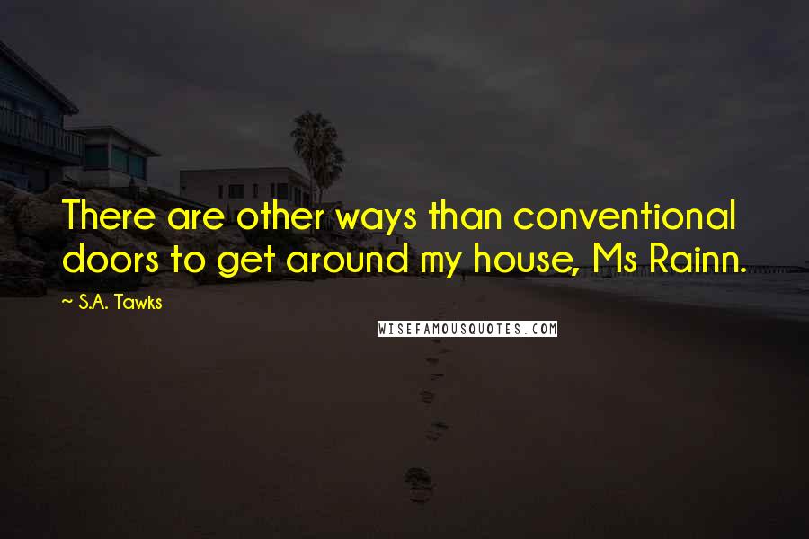 S.A. Tawks Quotes: There are other ways than conventional doors to get around my house, Ms Rainn.