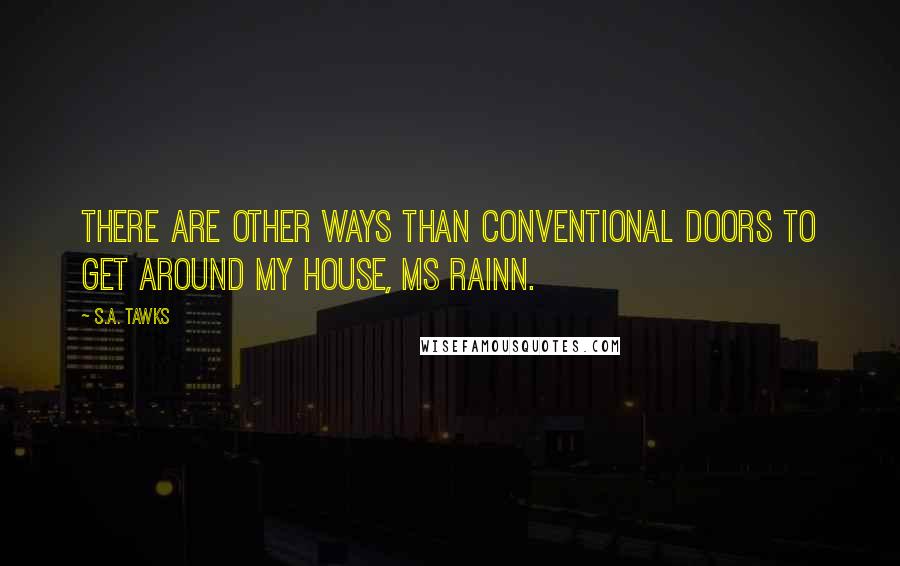 S.A. Tawks Quotes: There are other ways than conventional doors to get around my house, Ms Rainn.