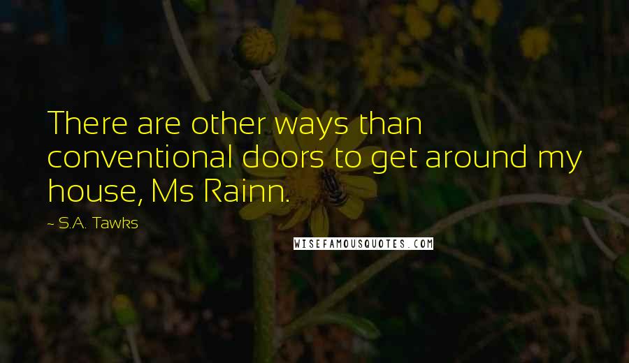 S.A. Tawks Quotes: There are other ways than conventional doors to get around my house, Ms Rainn.