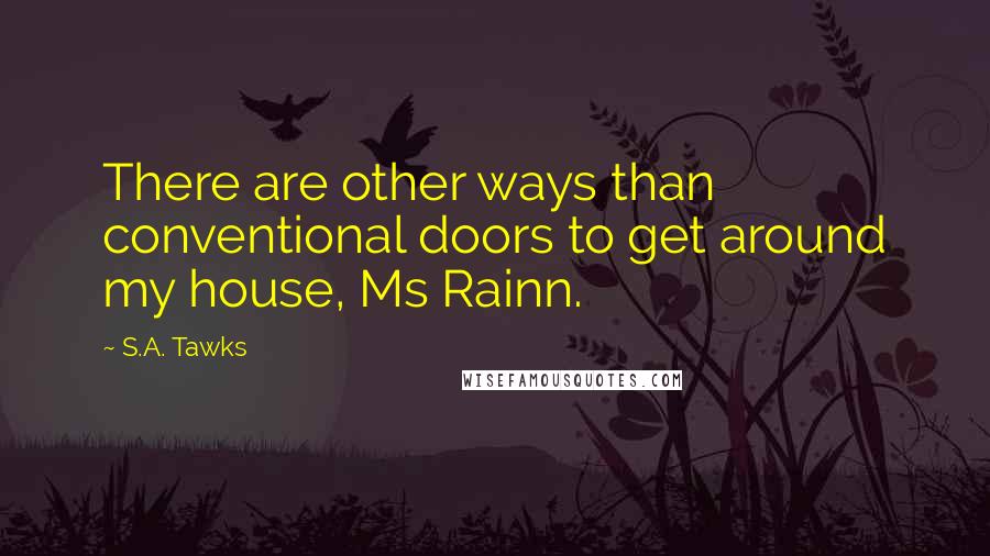 S.A. Tawks Quotes: There are other ways than conventional doors to get around my house, Ms Rainn.