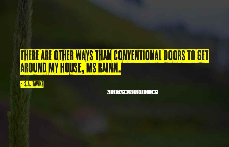 S.A. Tawks Quotes: There are other ways than conventional doors to get around my house, Ms Rainn.