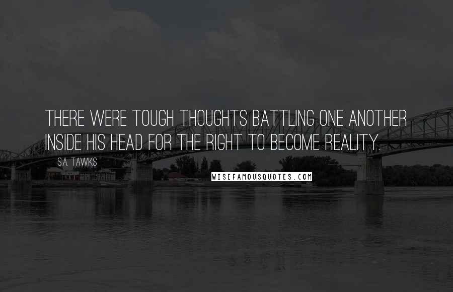 S.A. Tawks Quotes: There were tough thoughts battling one another inside his head for the right to become reality.