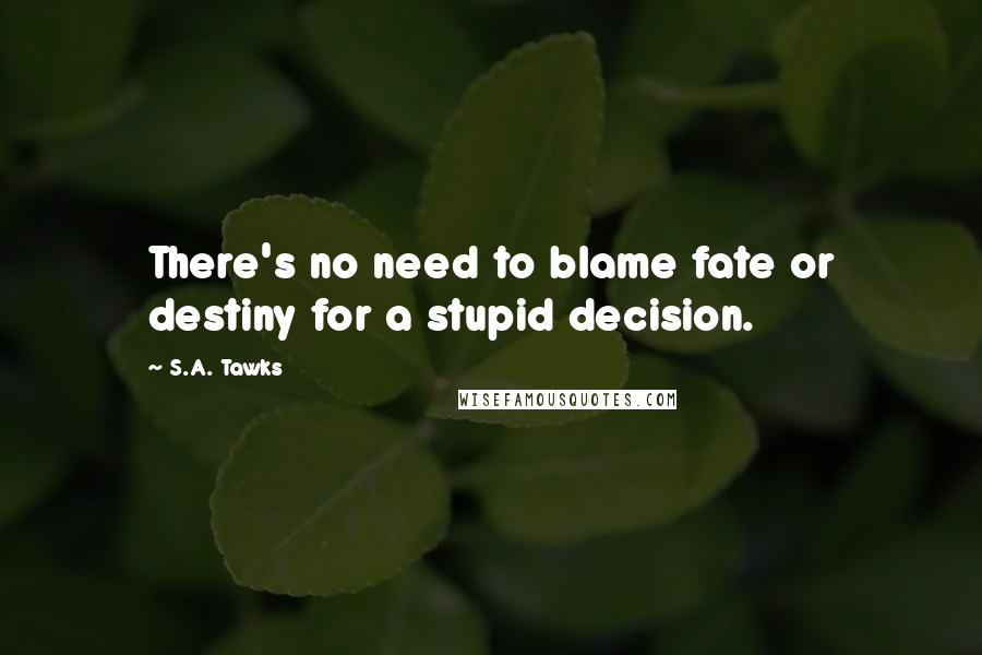 S.A. Tawks Quotes: There's no need to blame fate or destiny for a stupid decision.