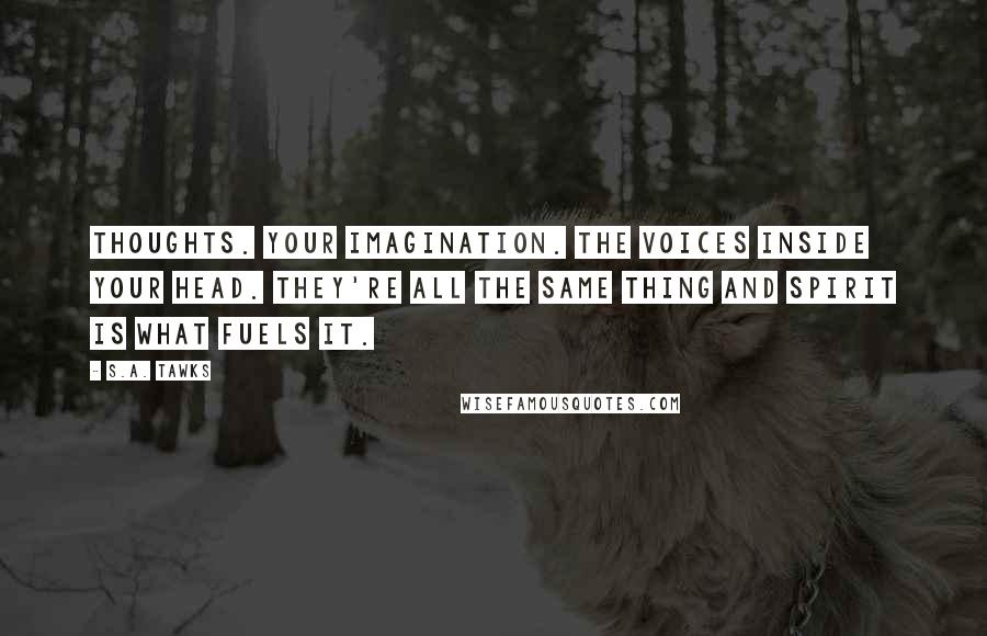 S.A. Tawks Quotes: Thoughts. Your imagination. The voices inside your head. They're all the same thing and spirit is what fuels it.