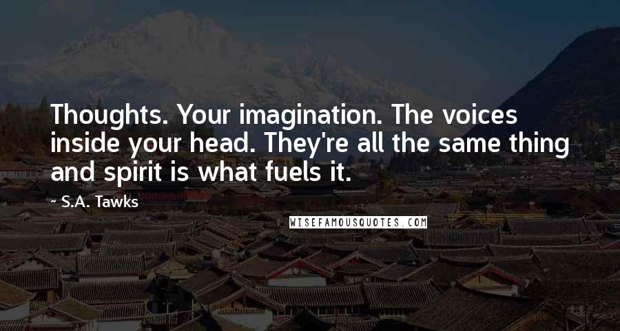 S.A. Tawks Quotes: Thoughts. Your imagination. The voices inside your head. They're all the same thing and spirit is what fuels it.