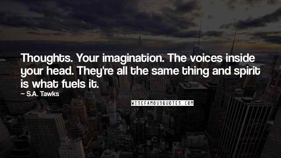 S.A. Tawks Quotes: Thoughts. Your imagination. The voices inside your head. They're all the same thing and spirit is what fuels it.