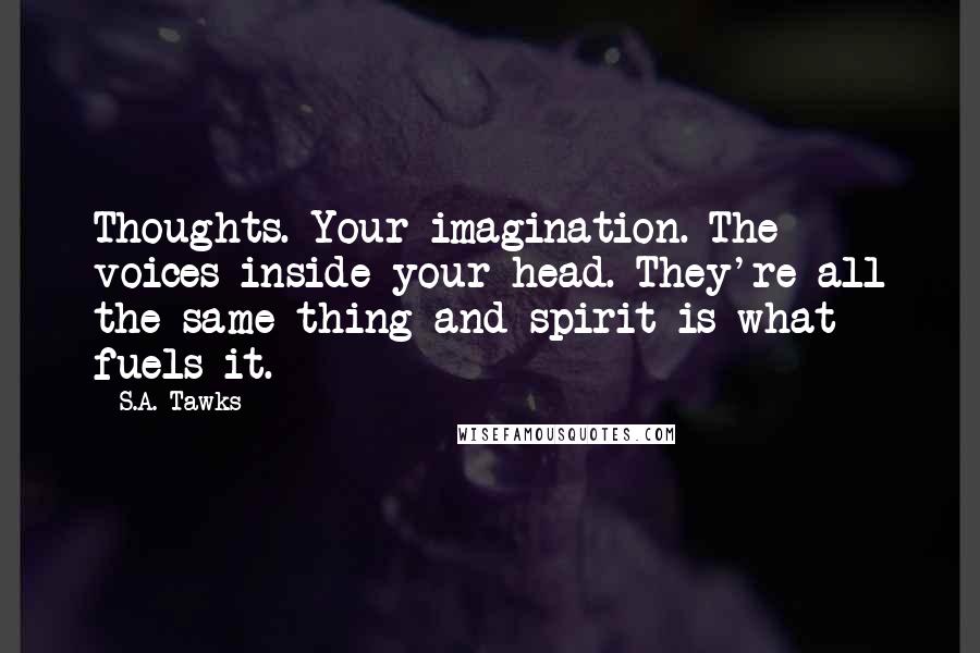 S.A. Tawks Quotes: Thoughts. Your imagination. The voices inside your head. They're all the same thing and spirit is what fuels it.