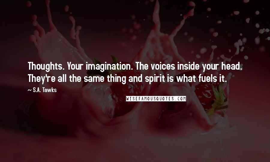 S.A. Tawks Quotes: Thoughts. Your imagination. The voices inside your head. They're all the same thing and spirit is what fuels it.