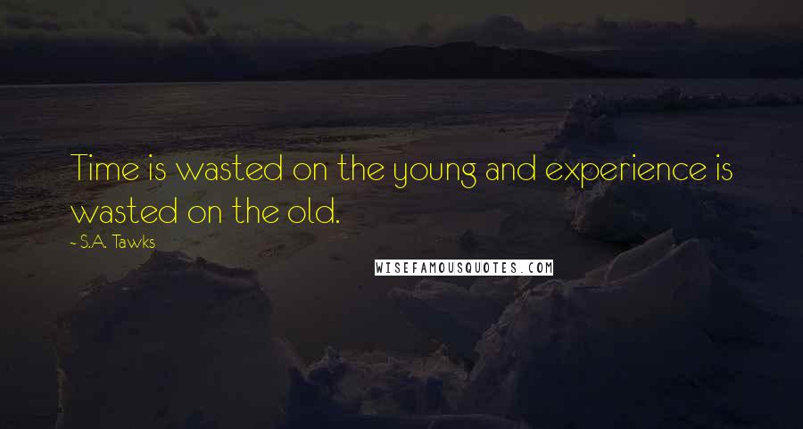 S.A. Tawks Quotes: Time is wasted on the young and experience is wasted on the old.