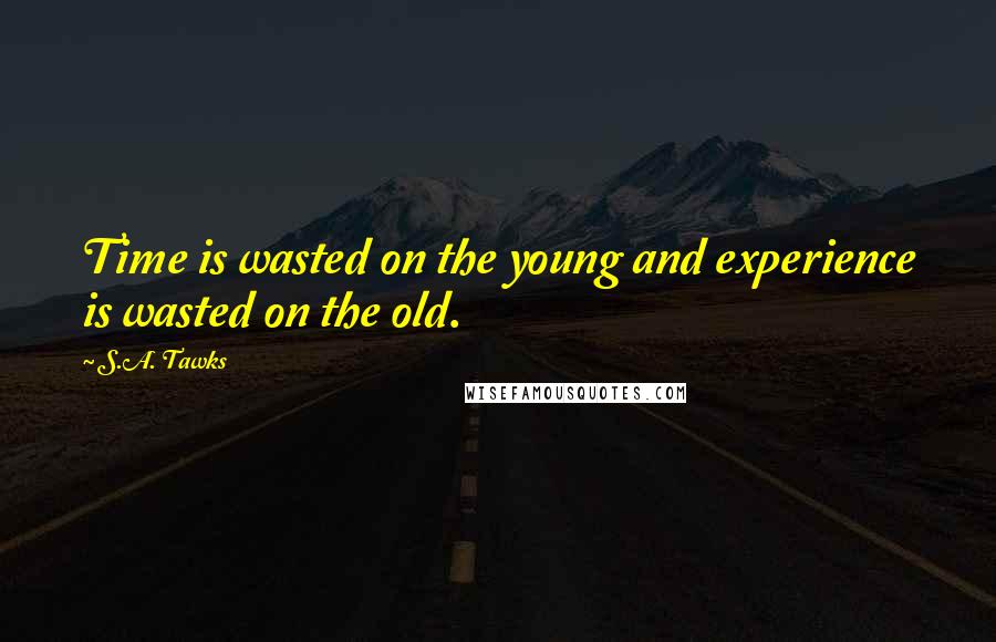 S.A. Tawks Quotes: Time is wasted on the young and experience is wasted on the old.