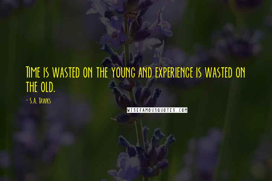 S.A. Tawks Quotes: Time is wasted on the young and experience is wasted on the old.