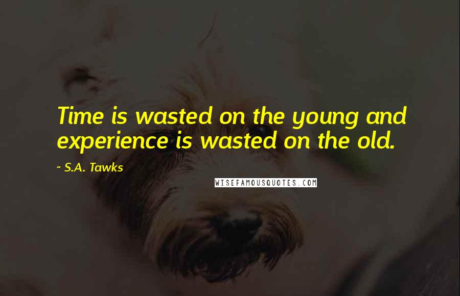 S.A. Tawks Quotes: Time is wasted on the young and experience is wasted on the old.