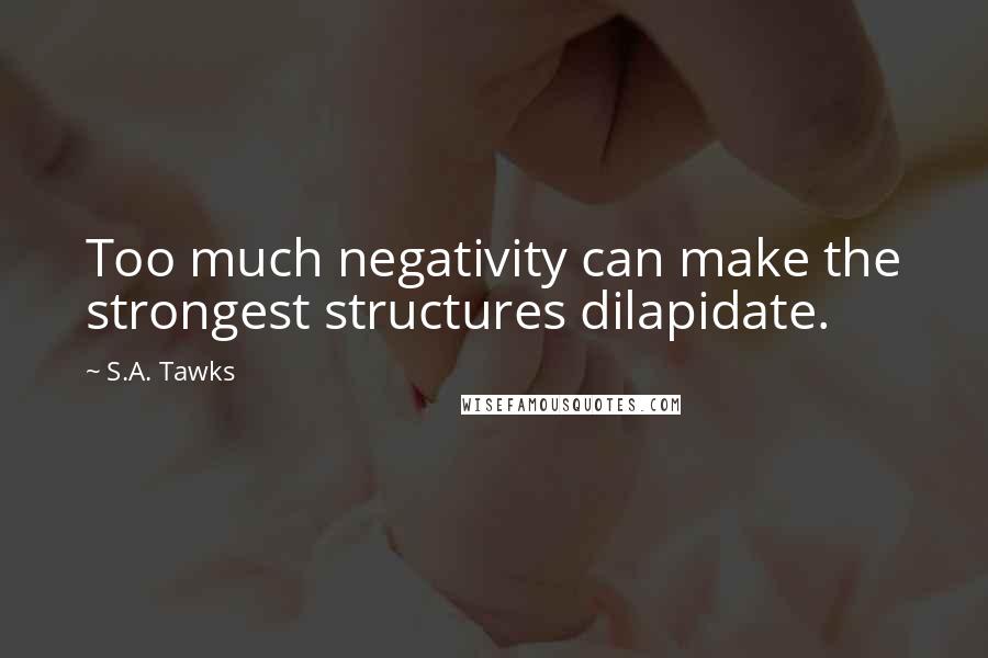 S.A. Tawks Quotes: Too much negativity can make the strongest structures dilapidate.