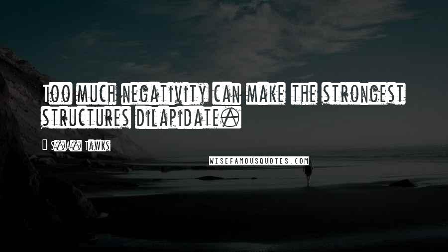 S.A. Tawks Quotes: Too much negativity can make the strongest structures dilapidate.