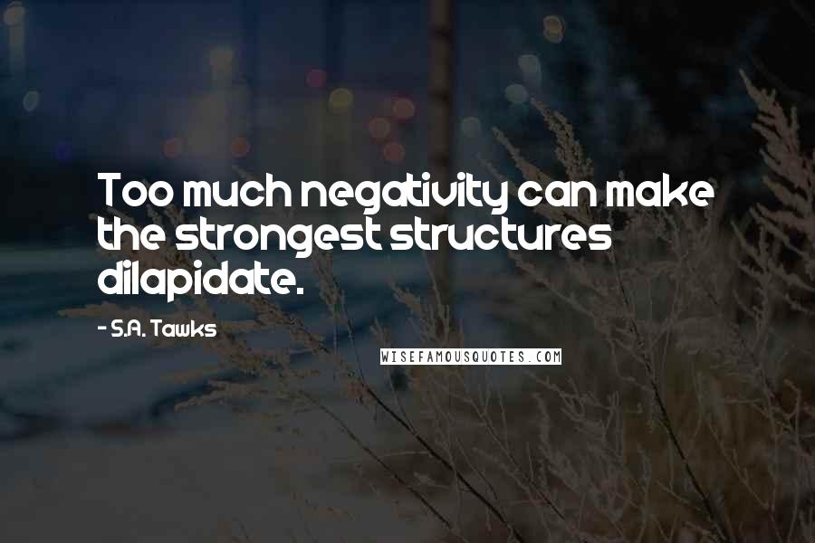 S.A. Tawks Quotes: Too much negativity can make the strongest structures dilapidate.