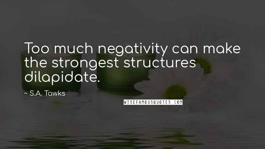 S.A. Tawks Quotes: Too much negativity can make the strongest structures dilapidate.