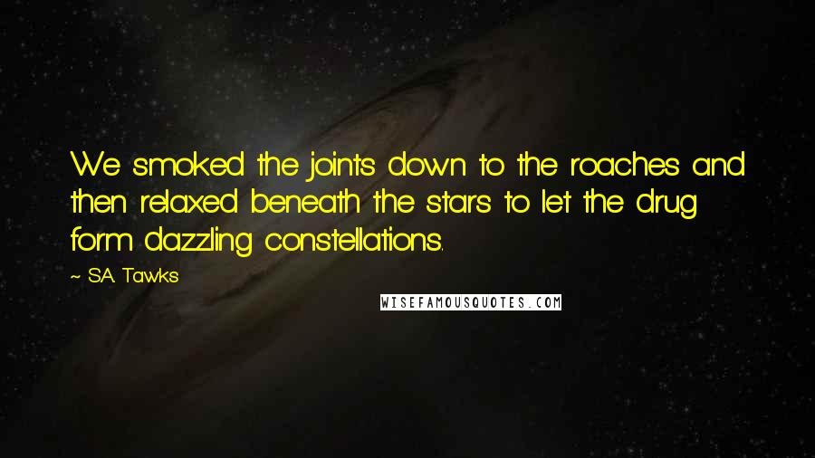S.A. Tawks Quotes: We smoked the joints down to the roaches and then relaxed beneath the stars to let the drug form dazzling constellations.
