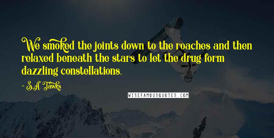 S.A. Tawks Quotes: We smoked the joints down to the roaches and then relaxed beneath the stars to let the drug form dazzling constellations.