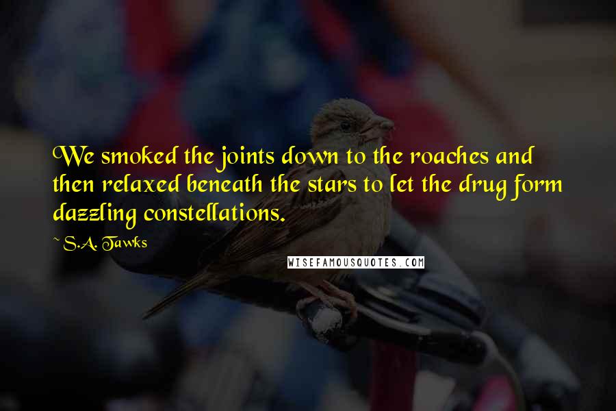 S.A. Tawks Quotes: We smoked the joints down to the roaches and then relaxed beneath the stars to let the drug form dazzling constellations.
