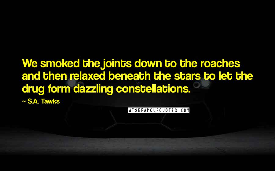S.A. Tawks Quotes: We smoked the joints down to the roaches and then relaxed beneath the stars to let the drug form dazzling constellations.