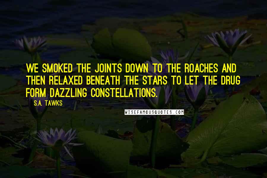 S.A. Tawks Quotes: We smoked the joints down to the roaches and then relaxed beneath the stars to let the drug form dazzling constellations.