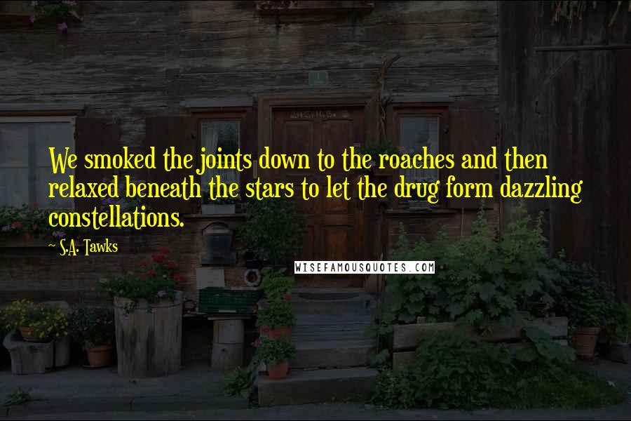 S.A. Tawks Quotes: We smoked the joints down to the roaches and then relaxed beneath the stars to let the drug form dazzling constellations.