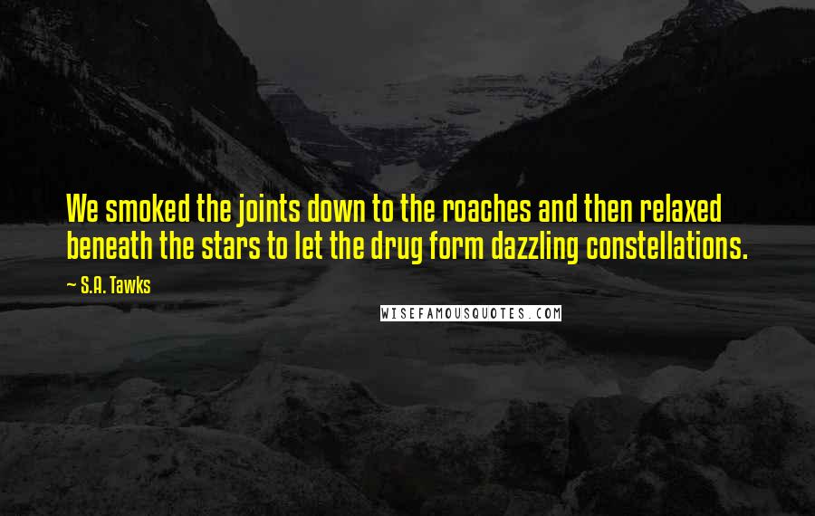S.A. Tawks Quotes: We smoked the joints down to the roaches and then relaxed beneath the stars to let the drug form dazzling constellations.